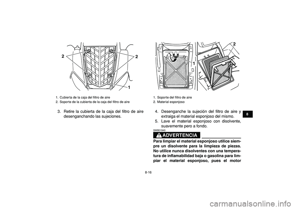 YAMAHA YFM50R 2009 Manuale de Empleo (in Spanish)
8-16
1
2
3
4
5
6
78
9
10
11
3. Retire la cubierta de la caja del filtro de aire
desenganchando las sujeciones.4. Desenganche la sujeción del filtro de aire y
extraiga el material esponjoso del m YAMAHA YFM50R 2009 Manuale de Empleo (in Spanish)
8-16
1
2
3
4
5
6
78
9
10
11
3. Retire la cubierta de la caja del filtro de aire
desenganchando las sujeciones.4. Desenganche la sujeción del filtro de aire y
extraiga el material esponjoso del m