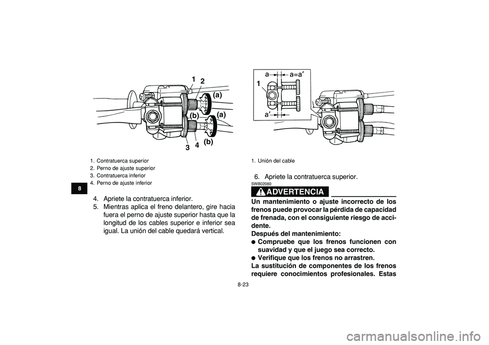 YAMAHA YFM50R 2009 Manuale de Empleo (in Spanish)
8-23
1
2
3
4
5
6
78
9
10
11
4. Apriete la contratuerca inferior.
5. Mientras aplica el freno delantero, gire hacia
fuera el perno de ajuste superior hasta que la
longitud de los cables superior e YAMAHA YFM50R 2009 Manuale de Empleo (in Spanish)
8-23
1
2
3
4
5
6
78
9
10
11
4. Apriete la contratuerca inferior.
5. Mientras aplica el freno delantero, gire hacia
fuera el perno de ajuste superior hasta que la
longitud de los cables superior e