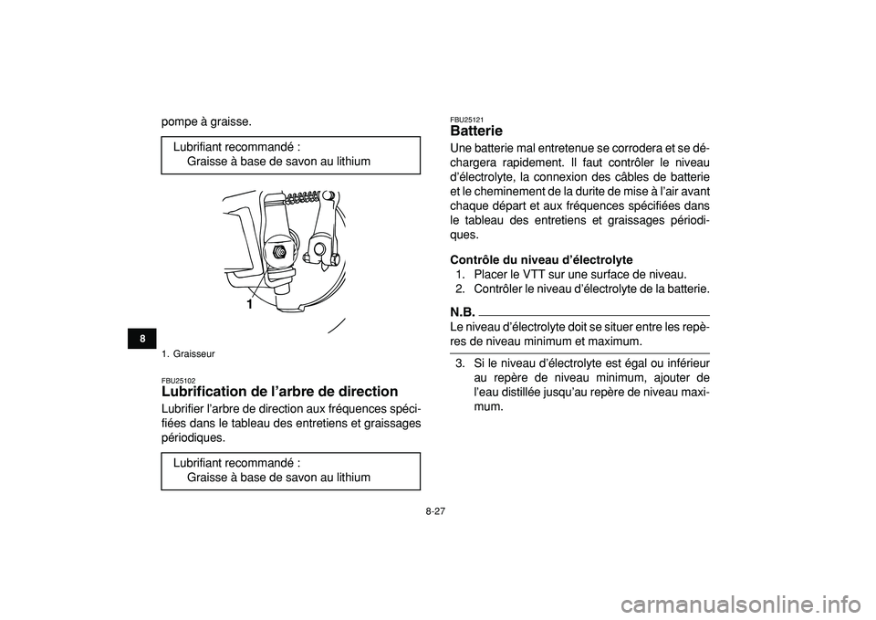 YAMAHA YFM50R 2009 Notices Demploi (in French)
8-27
1
2
3
4
5
6
78
9
10
11
pompe à graisse.
FBU25102
Lubrification de l’arbre de direction
Lubrifier l’arbre de direction aux fréquences spéci-
fiées dans le tableau des entretiens e YAMAHA YFM50R 2009 Notices Demploi (in French)
8-27
1
2
3
4
5
6
78
9
10
11
pompe à graisse.
FBU25102
Lubrification de l’arbre de direction
Lubrifier l’arbre de direction aux fréquences spéci-
fiées dans le tableau des entretiens e