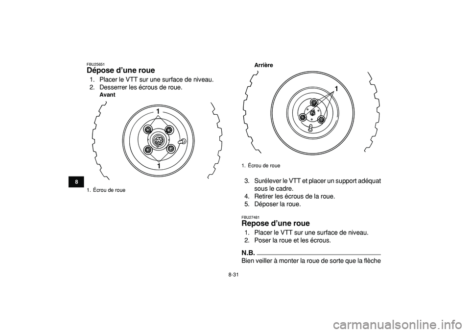 YAMAHA YFM50R 2009 Notices Demploi (in French)
8-31
1
2
3
4
5
6
78
9
10
11
FBU25651
Dépose d’une roue
1. Placer le VTT sur une surface de niveau.
2. Desserrer les écrous de roue.
AvantArrière
3. Surélever le VTT et placer un suppor YAMAHA YFM50R 2009 Notices Demploi (in French)
8-31
1
2
3
4
5
6
78
9
10
11
FBU25651
Dépose d’une roue
1. Placer le VTT sur une surface de niveau.
2. Desserrer les écrous de roue.
AvantArrière
3. Surélever le VTT et placer un suppor