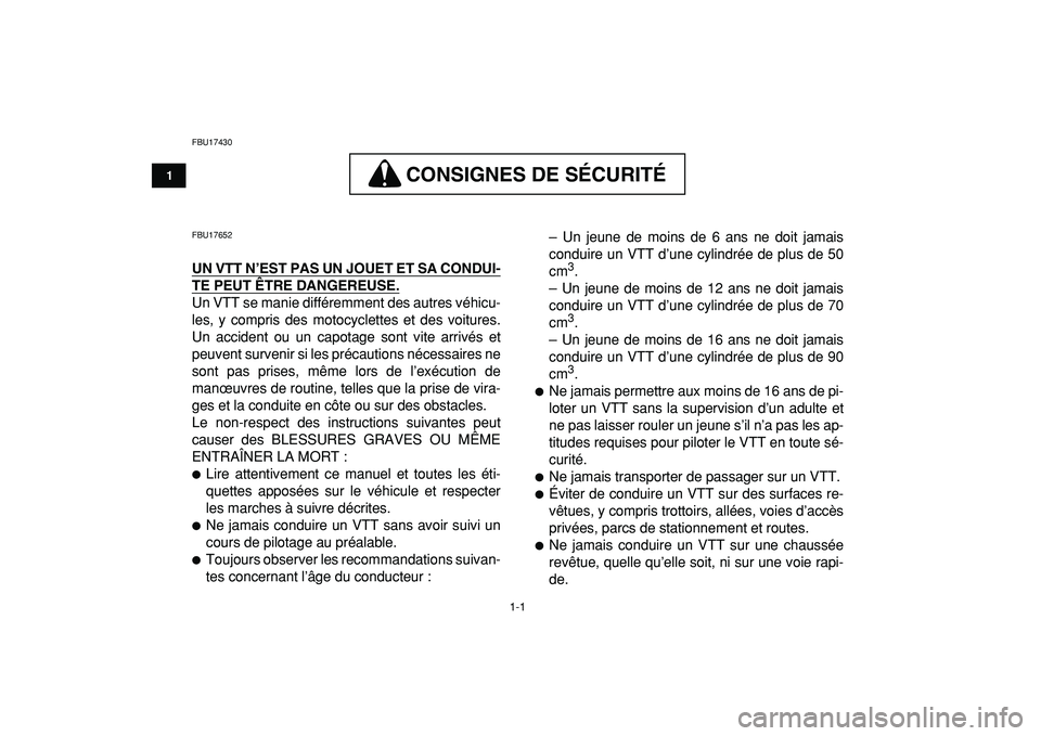 YAMAHA YFM50R 2009  Notices Demploi (in French)  
1-1 
1
2
3
4
5
6
7
8
9
10
11
 
FBU17430
CONSIGNES DE SÉCURITÉ
 
CONSIGNES DE SÉCURITÉ 
 
FBU17652 
UN VTT N’EST PAS UN JOUET ET SA CONDUI-
TE PEUT ÊTRE DANGEREUSE.
 
Un VTT se manie différem