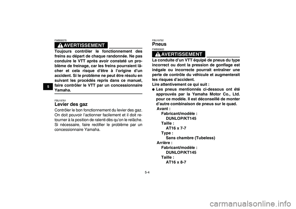YAMAHA YFM50R 2009  Notices Demploi (in French)  
5-4 
1
2
3
45
6
7
8
9
10
11
AVERTISSEMENT
 
FWB00570  
Toujours contrôler le fonctionnement des
freins au départ de chaque randonnée. Ne pas
conduire le VTT après avoir constaté un pro-
blème 