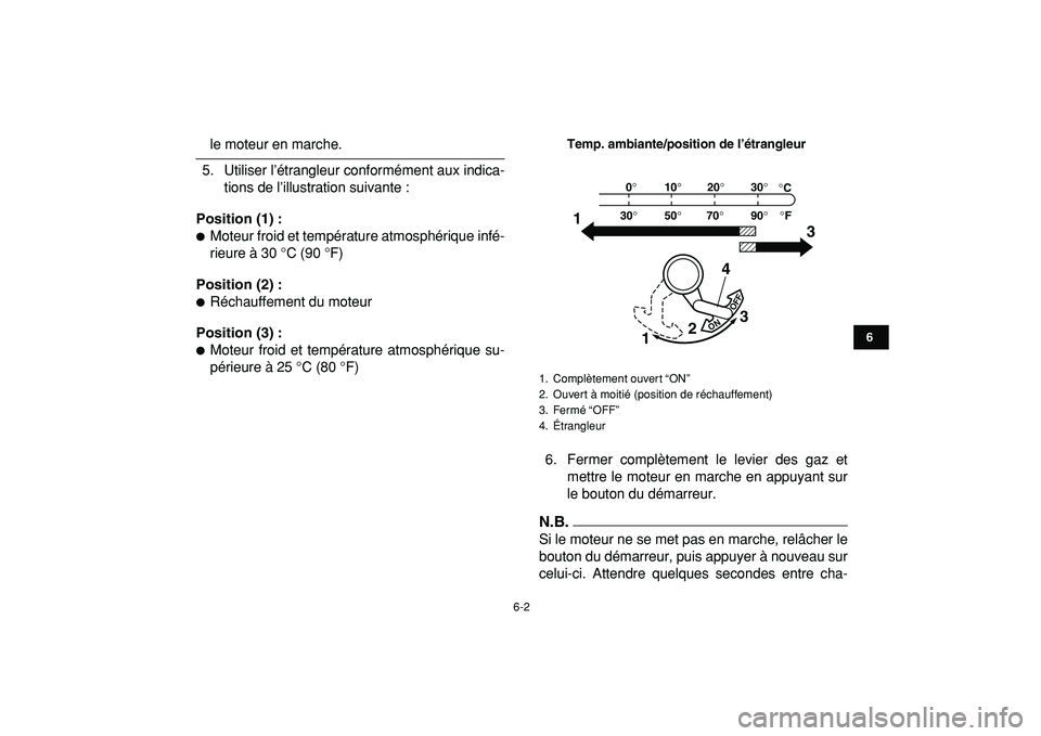YAMAHA YFM50R 2009  Notices Demploi (in French)  
6-2 
1
2
3
4
56
7
8
9
10
11
 
le moteur en marche.
5. Utiliser l’étrangleur conformément aux indica-
tions de l’illustration suivante : 
Position (1) : 
 
Moteur froid et température atmosph
