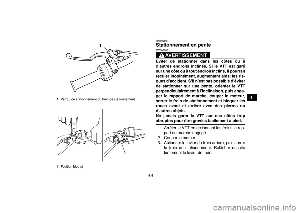YAMAHA YFM50R 2009  Notices Demploi (in French)  
6-6 
1
2
3
4
56
7
8
9
10
11
 
FBU20800 
Stationnement en pente 
AVERTISSEMENT
 
FWB00880  
Éviter de stationner dans les côtes ou à
d’autres endroits inclinés. Si le VTT est garé
sur une côt