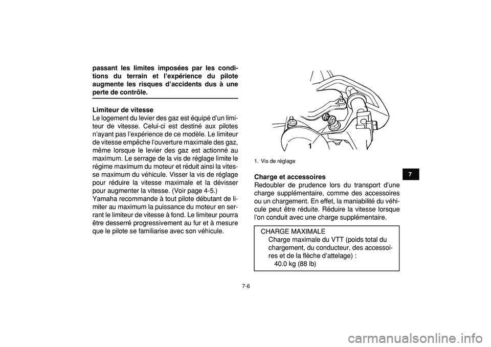 YAMAHA YFM50R 2009  Notices Demploi (in French)  
7-6 
1
2
3
4
5
67
8
9
10
11
 
passant les limites imposées par les condi-
tions du terrain et l’expérience du pilote
augmente les risques d’accidents dus à une 
perte de contrôle.
Limiteur d