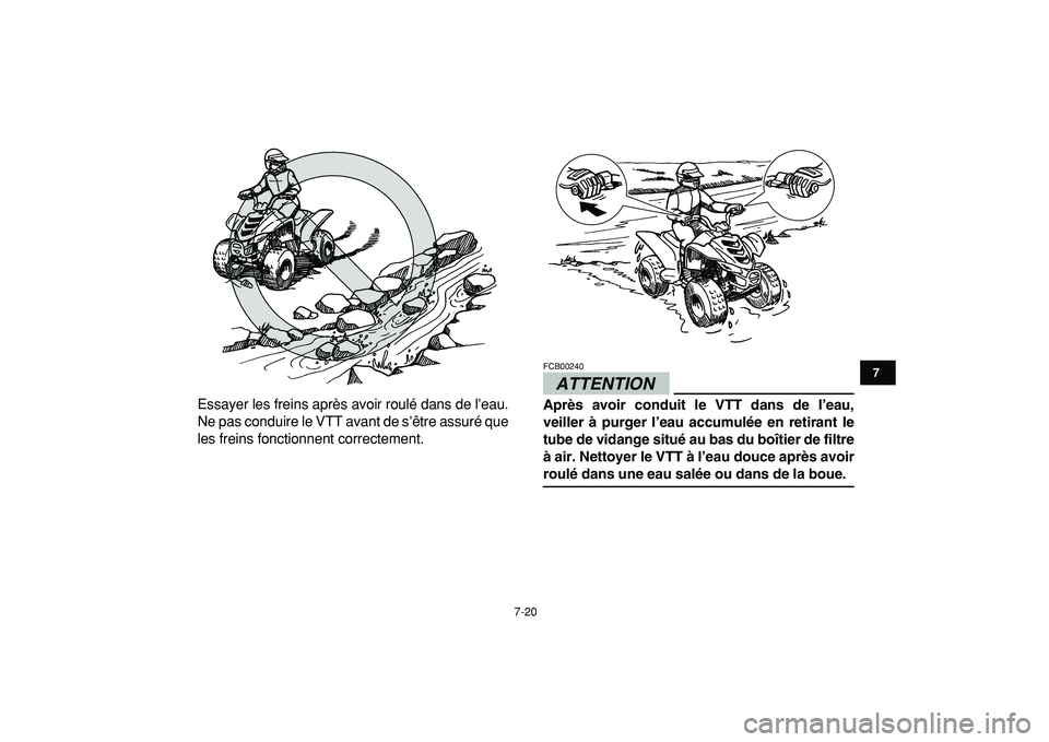 YAMAHA YFM50R 2009  Notices Demploi (in French)  
7-20 
1
2
3
4
5
67
8
9
10
11
 
Essayer les freins après avoir roulé dans de l’eau.
Ne pas conduire le VTT avant de s’être assuré que
les freins fonctionnent correctement.
ATTENTION
 
FCB0024