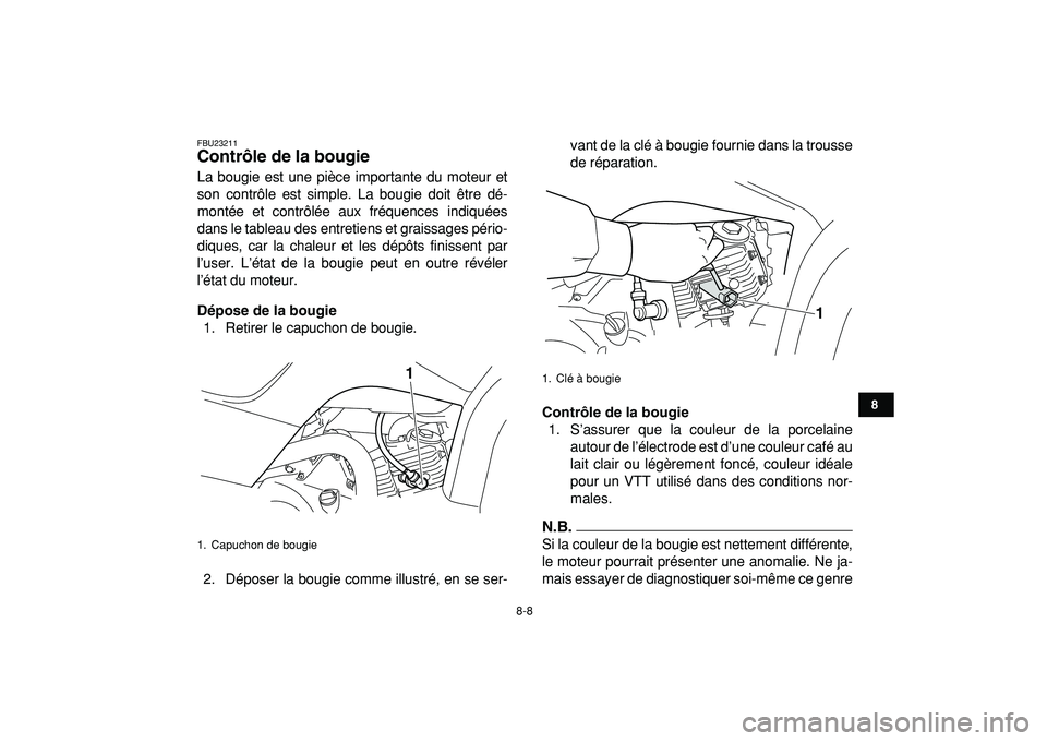 YAMAHA YFM50R 2009  Notices Demploi (in French)  
8-8 
1
2
3
4
5
6
78
9
10
11
 
FBU23211 
Contrôle de la bougie  
La bougie est une pièce importante du moteur et
son contrôle est simple. La bougie doit être dé-
montée et contrôlée aux fréq