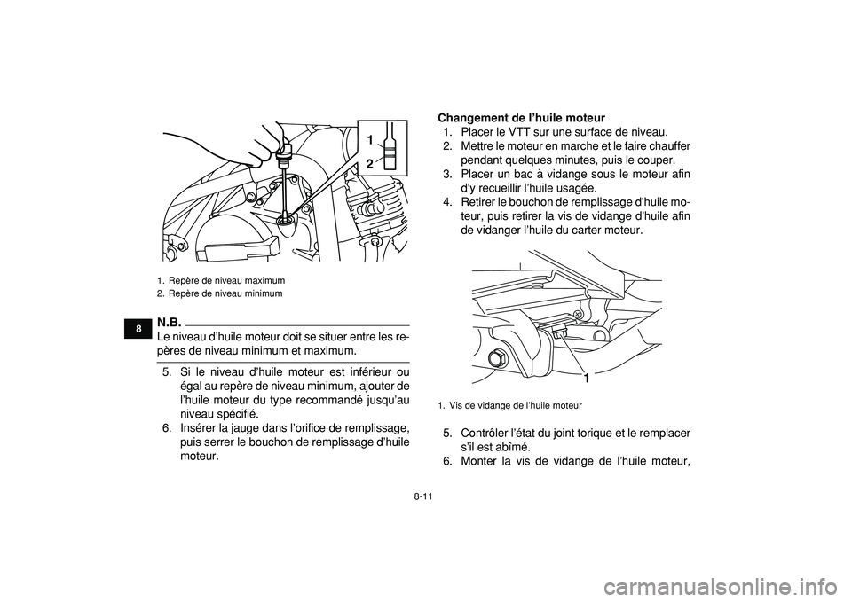 YAMAHA YFM50R 2009  Notices Demploi (in French)  
8-11 
1
2
3
4
5
6
78
9
10
11
N.B.
 
Le niveau d’huile moteur doit se situer entre les re- 
pères de niveau minimum et maximum.
5. Si le niveau d’huile moteur est inférieur ou
égal au repère 