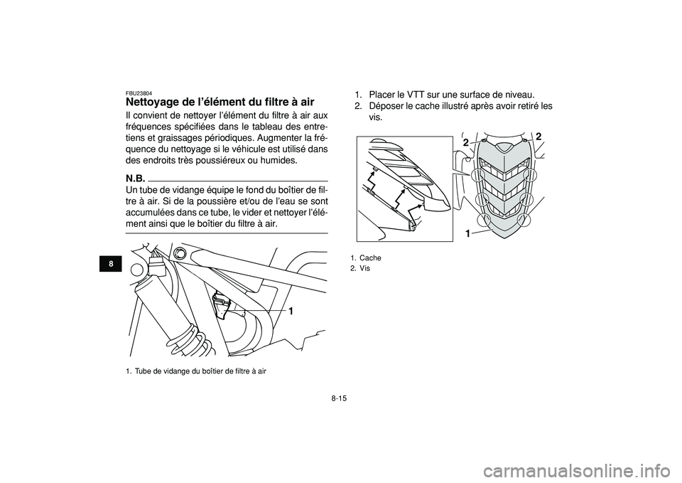 YAMAHA YFM50R 2009 Notices Demploi (in French)
8-15
1
2
3
4
5
6
78
9
10
11
FBU23804
Nettoyage de l’élément du filtre à air
Il convient de nettoyer l’élément du filtre à air aux
fréquences spécifiées dans le tableau des entre-
YAMAHA YFM50R 2009 Notices Demploi (in French)
8-15
1
2
3
4
5
6
78
9
10
11
FBU23804
Nettoyage de l’élément du filtre à air
Il convient de nettoyer l’élément du filtre à air aux
fréquences spécifiées dans le tableau des entre-