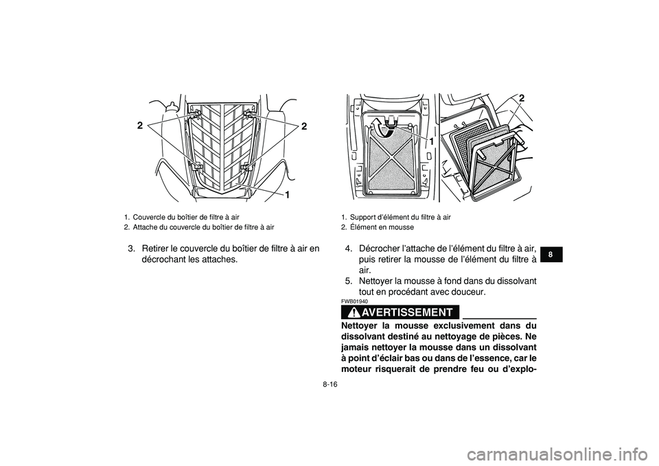 YAMAHA YFM50R 2009 Notices Demploi (in French)
8-16
1
2
3
4
5
6
78
9
10
11
3. Retirer le couvercle du boîtier de filtre à air en
décrochant les attaches.4. Décrocher l’attache de l’élément du filtre à air,
puis retirer la mousse de YAMAHA YFM50R 2009 Notices Demploi (in French)
8-16
1
2
3
4
5
6
78
9
10
11
3. Retirer le couvercle du boîtier de filtre à air en
décrochant les attaches.4. Décrocher l’attache de l’élément du filtre à air,
puis retirer la mousse de