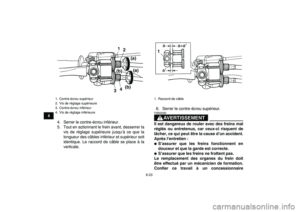 YAMAHA YFM50R 2009 Notices Demploi (in French)
8-23
1
2
3
4
5
6
78
9
10
11
4. Serrer le contre-écrou inférieur.
5. Tout en actionnant le frein avant, desserrer la
vis de réglage supérieure jusqu’à ce que la
longueur des câbles inféri YAMAHA YFM50R 2009 Notices Demploi (in French)
8-23
1
2
3
4
5
6
78
9
10
11
4. Serrer le contre-écrou inférieur.
5. Tout en actionnant le frein avant, desserrer la
vis de réglage supérieure jusqu’à ce que la
longueur des câbles inféri