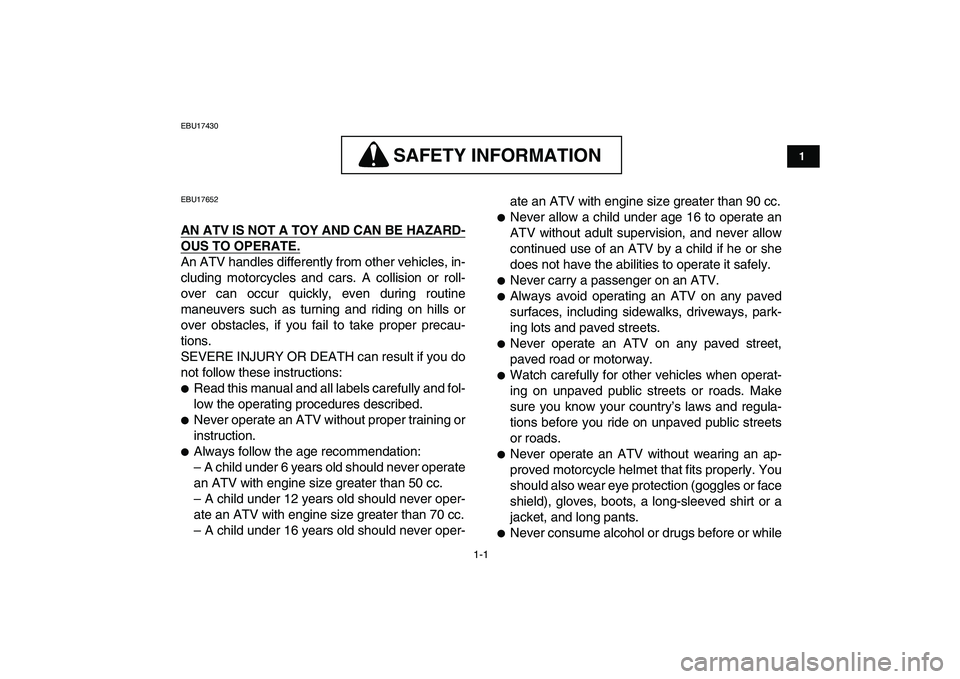 YAMAHA YFM50R 2008 User Guide  
1-1 
1
2
3
4
5
6
7
8
9
10
11
 
EBU17430
SAFETY INFORMATION
 
SAFETY INFORMATION  
EBU17652 
AN ATV IS NOT A TOY AND CAN BE HAZARD-
OUS TO OPERATE.
 
An ATV handles differently from other vehicles, i