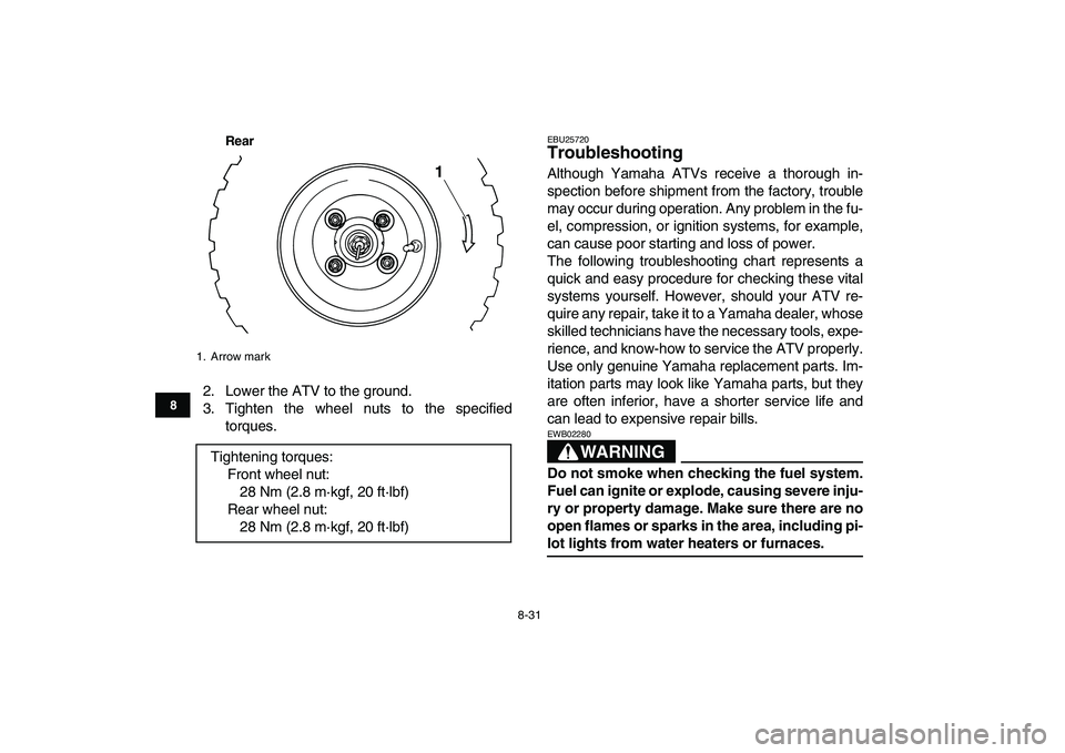 YAMAHA YFM50R 2008 Owners Manual
8-31
1
2
3
4
5
6
78
9
10
11
Rear
2. Lower the ATV to the ground.
3. Tighten the wheel nuts to the specified
torques.
EBU25720
Troubleshooting
Although Yamaha ATVs receive a thorough in-
spect YAMAHA YFM50R 2008 Owners Manual
8-31
1
2
3
4
5
6
78
9
10
11
Rear
2. Lower the ATV to the ground.
3. Tighten the wheel nuts to the specified
torques.
EBU25720
Troubleshooting
Although Yamaha ATVs receive a thorough in-
spect