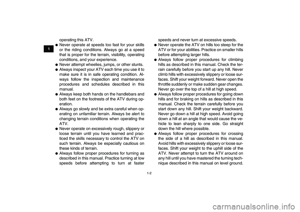YAMAHA YFM50R 2008 User Guide  
1-2 
1
2
3
4
5
6
7
8
9
10
11
 
operating this ATV. 
 
Never operate at speeds too fast for your skills
or the riding conditions. Always go at a speed
that is proper for the terrain, visibility, ope
