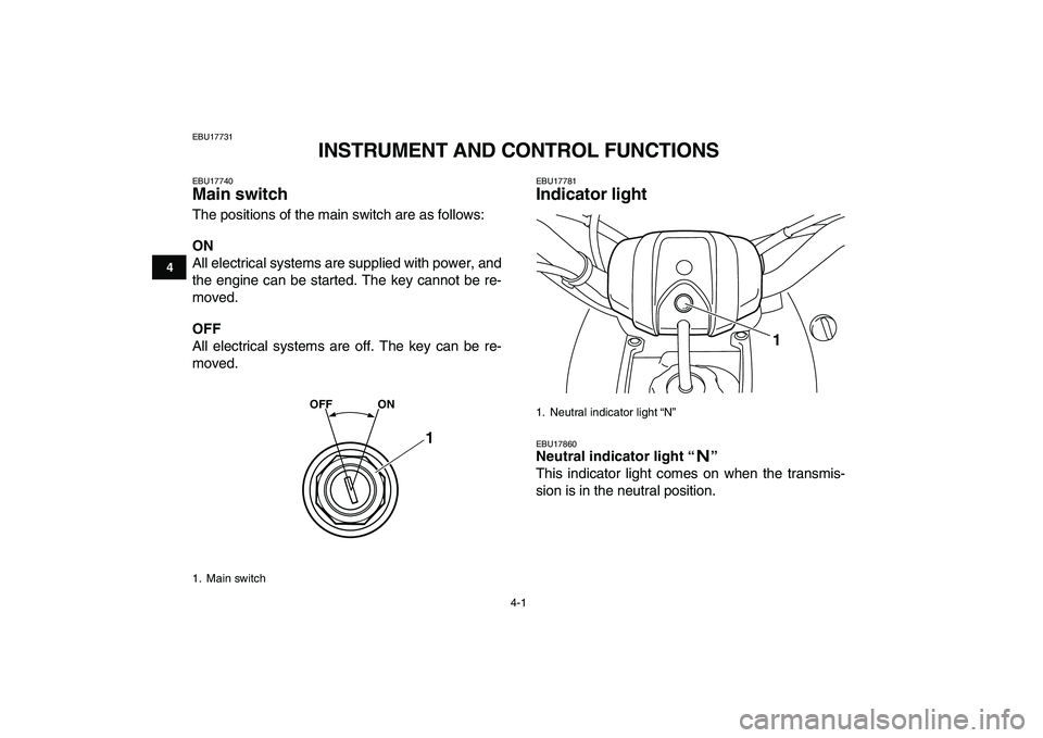 YAMAHA YFM50R 2008 Owners Manual  
4-1 
1
2
34
5
6
7
8
9
10
11
 
EBU17731 
INSTRUMENT AND CONTROL FUNCTIONS 
EBU17740 
Main switch  
The positions of the main switch are as follows: 
ON 
All electrical systems are supplied with power