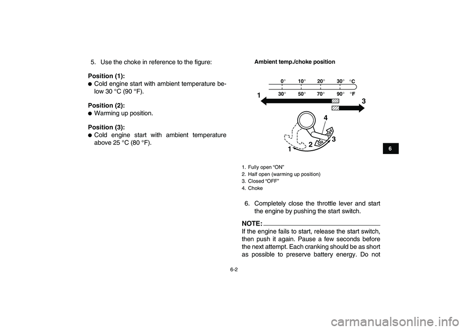 YAMAHA YFM50R 2008 Service Manual  
6-2 
1
2
3
4
56
7
8
9
10
11
 
5. Use the choke in reference to the figure: 
Position (1): 
 
Cold engine start with ambient temperature be-
low 30 °C (90 °F). 
Position (2): 
 
Warming up positi