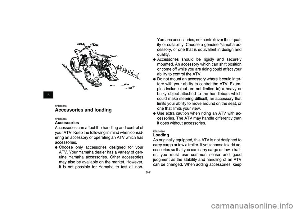 YAMAHA YFM50R 2008 Service Manual  
6-7 
1
2
3
4
56
7
8
9
10
11
 
EBU20910 
Accessories and loading  
EBU20920 
Accessories 
Accessories can affect the handling and control of
your ATV. Keep the following in mind when consid-
ering an