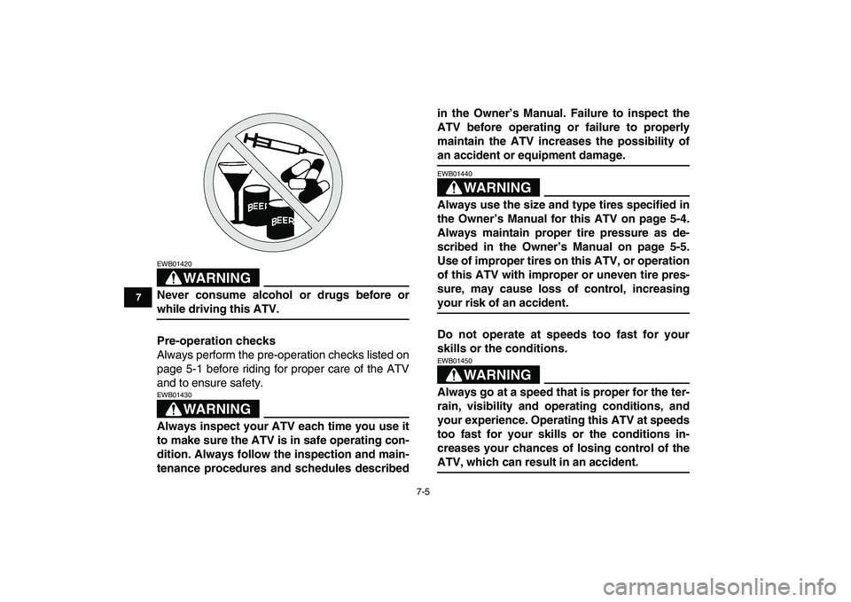 YAMAHA YFM50R 2008 Workshop Manual  
7-5 
1
2
3
4
5
67
8
9
10
11
WARNING
 
EWB01420  
Never consume alcohol or drugs before or 
while driving this ATV.
Pre-operation checks 
Always perform the pre-operation checks listed on
page 5-1 be