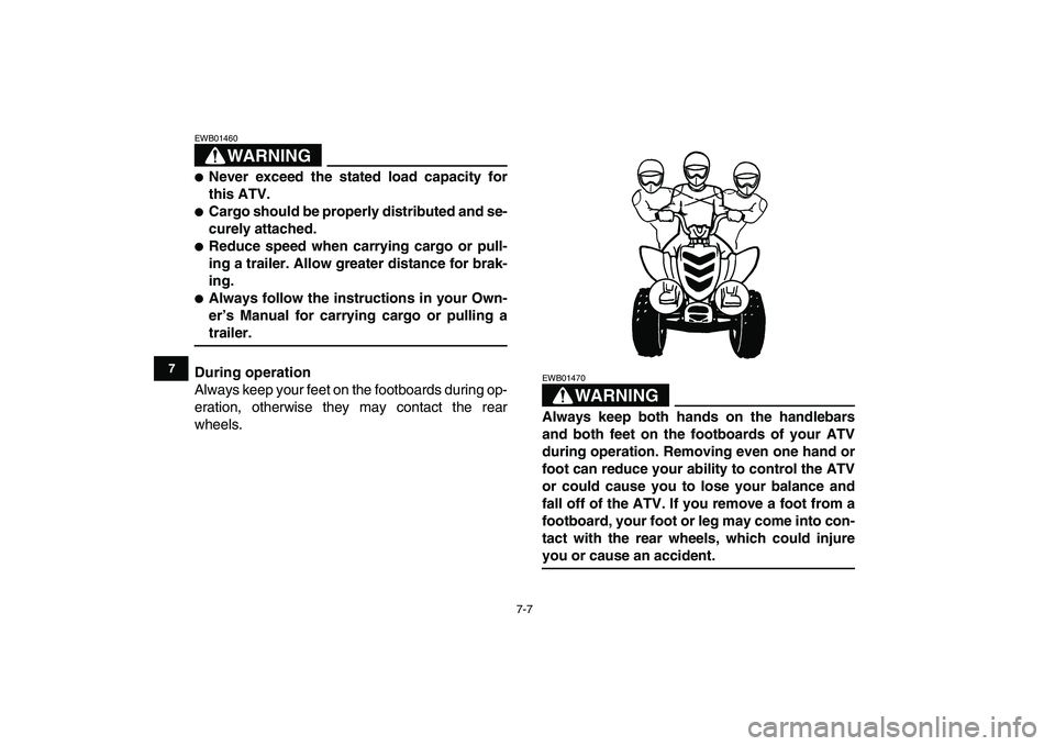 YAMAHA YFM50R 2008 Workshop Manual  
7-7 
1
2
3
4
5
67
8
9
10
11
WARNING
 
EWB01460  
 
Never exceed the stated load capacity for
this ATV. 
 
Cargo should be properly distributed and se-
curely attached. 
 
Reduce speed when carryi