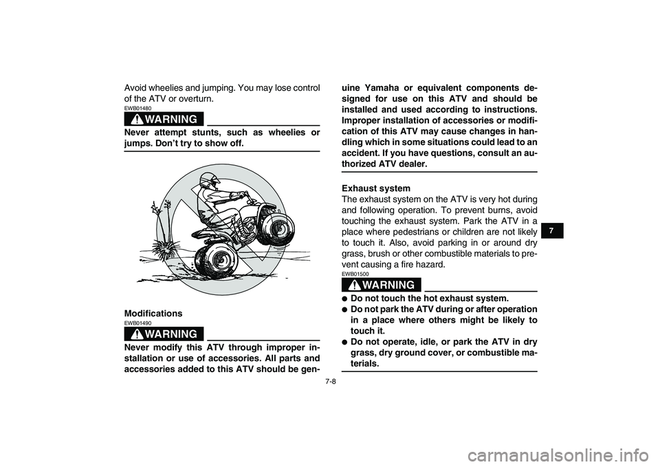 YAMAHA YFM50R 2008 Workshop Manual  
7-8 
1
2
3
4
5
67
8
9
10
11
 
Avoid wheelies and jumping. You may lose control
of the ATV or overturn.
WARNING
 
EWB01480  
Never attempt stunts, such as wheelies or 
jumps. Don’t try to show off.