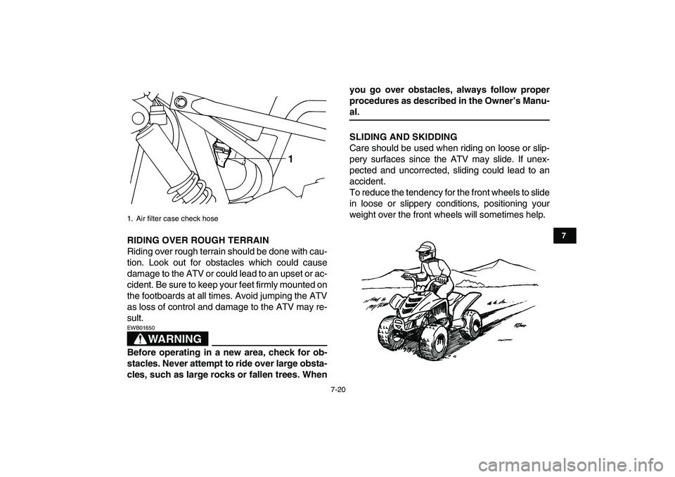 YAMAHA YFM50R 2008 Repair Manual
7-20
1
2
3
4
5
67
8
9
10
11
RIDING OVER ROUGH TERRAIN
Riding over rough terrain should be done with cau-
tion. Look out for obstacles which could cause
damage to the ATV or could lead to an upse YAMAHA YFM50R 2008 Repair Manual
7-20
1
2
3
4
5
67
8
9
10
11
RIDING OVER ROUGH TERRAIN
Riding over rough terrain should be done with cau-
tion. Look out for obstacles which could cause
damage to the ATV or could lead to an upse