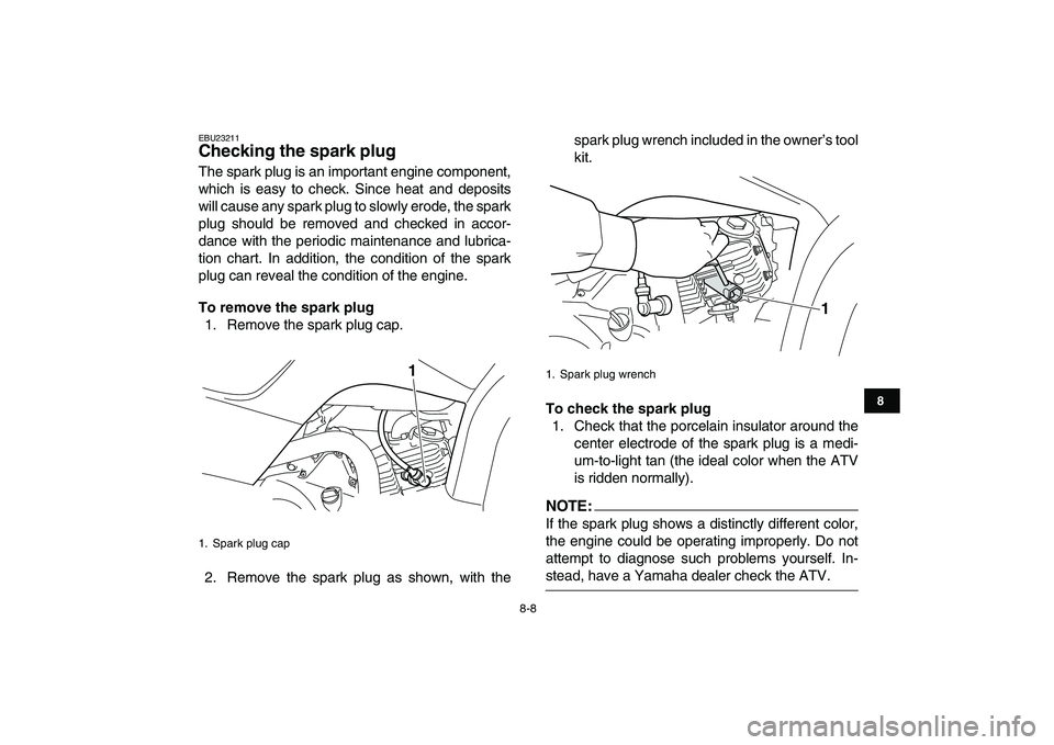 YAMAHA YFM50R 2008 Manual PDF  
8-8 
1
2
3
4
5
6
78
9
10
11
 
EBU23211 
Checking the spark plug  
The spark plug is an important engine component,
which is easy to check. Since heat and deposits
will cause any spark plug to slowly
