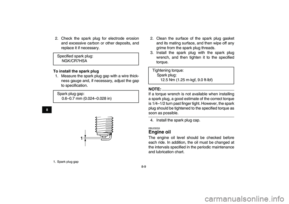 YAMAHA YFM50R 2008  Owners Manual  
8-9 
1
2
3
4
5
6
78
9
10
11
 
2. Check the spark plug for electrode erosion
and excessive carbon or other deposits, and
replace it if necessary. 
To install the spark plug 
1. Measure the spark plug