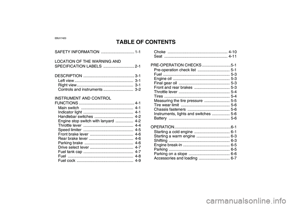 YAMAHA YFM50R 2008  Owners Manual  
EBU17420 
TABLE OF CONTENTS 
SAFETY INFORMATION  .............................. 1-1
LOCATION OF THE WARNING AND 
SPECIFICATION LABELS  ............................ 2-1
DESCRIPTION ..................