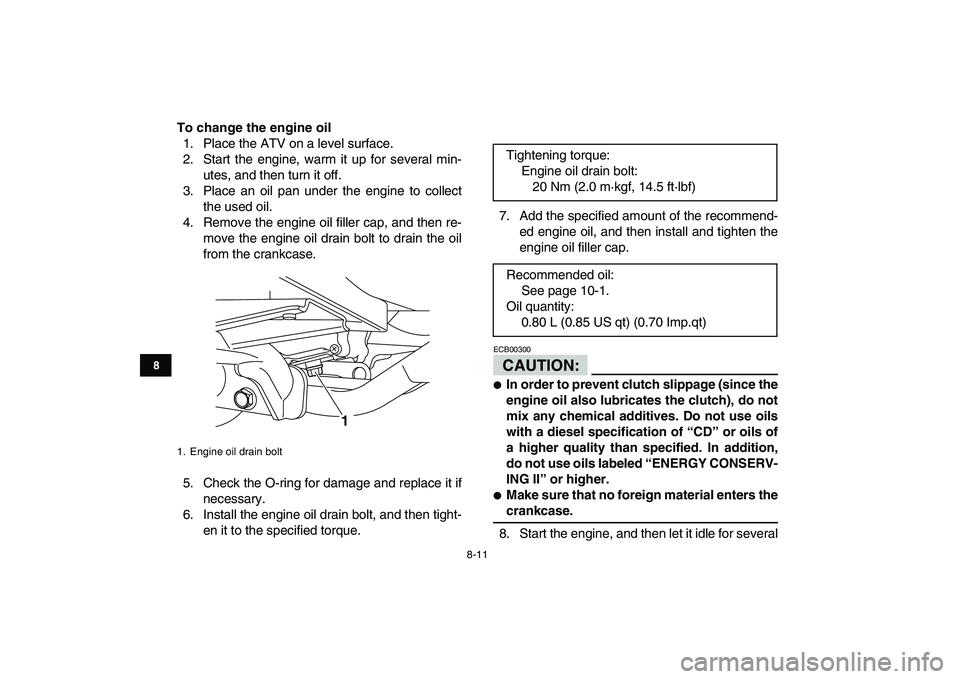 YAMAHA YFM50R 2008  Owners Manual  
8-11 
1
2
3
4
5
6
78
9
10
11
 
To change the engine oil 
1. Place the ATV on a level surface.
2. Start the engine, warm it up for several min-
utes, and then turn it off.
3. Place an oil pan under t