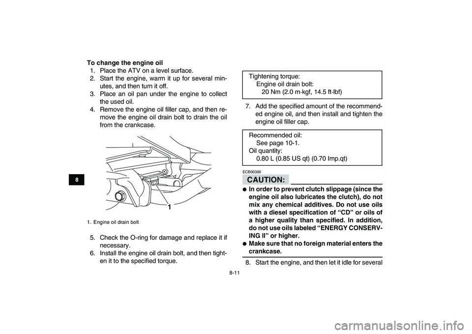 YAMAHA YFM50R 2008 Manual Online
8-11
1
2
3
4
5
6
78
9
10
11
To change the engine oil
1. Place the ATV on a level surface.
2. Start the engine, warm it up for several min-
utes, and then turn it off.
3. Place an oil pan under t YAMAHA YFM50R 2008 Manual Online
8-11
1
2
3
4
5
6
78
9
10
11
To change the engine oil
1. Place the ATV on a level surface.
2. Start the engine, warm it up for several min-
utes, and then turn it off.
3. Place an oil pan under t