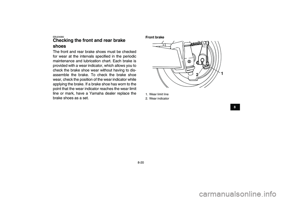 YAMAHA YFM50R 2008 Owners Manual
8-20
1
2
3
4
5
6
78
9
10
11
EBU24090
Checking the front and rear brake
shoes
The front and rear brake shoes must be checked
for wear at the intervals specified in the periodic
maintenance and YAMAHA YFM50R 2008 Owners Manual
8-20
1
2
3
4
5
6
78
9
10
11
EBU24090
Checking the front and rear brake
shoes
The front and rear brake shoes must be checked
for wear at the intervals specified in the periodic
maintenance and