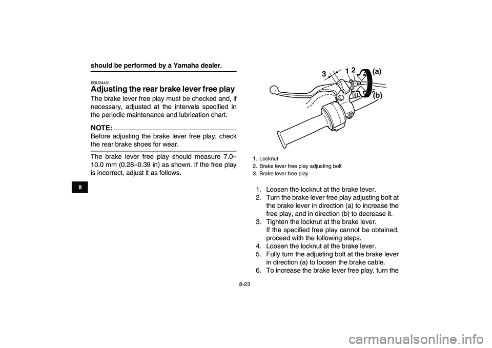 YAMAHA YFM50R 2008 Owners Manual
8-23
1
2
3
4
5
6
78
9
10
11
should be performed by a Yamaha dealer.
EBU24451
Adjusting the rear brake lever free play
The brake lever free play must be checked and, if
necessary, adjusted at YAMAHA YFM50R 2008 Owners Manual
8-23
1
2
3
4
5
6
78
9
10
11
should be performed by a Yamaha dealer.
EBU24451
Adjusting the rear brake lever free play
The brake lever free play must be checked and, if
necessary, adjusted at