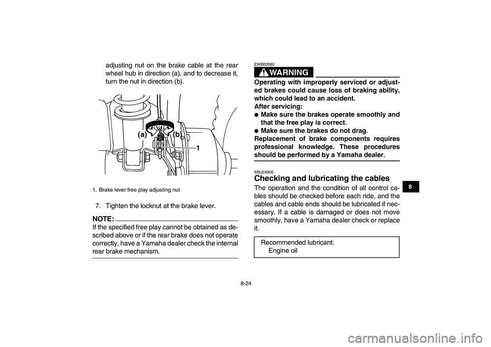 YAMAHA YFM50R 2008 Owners Manual
8-24
1
2
3
4
5
6
78
9
10
11
adjusting nut on the brake cable at the rear
wheel hub in direction (a), and to decrease it,
turn the nut in direction (b).
7. Tighten the locknut at the brake lever.
YAMAHA YFM50R 2008 Owners Manual
8-24
1
2
3
4
5
6
78
9
10
11
adjusting nut on the brake cable at the rear
wheel hub in direction (a), and to decrease it,
turn the nut in direction (b).
7. Tighten the locknut at the brake lever.