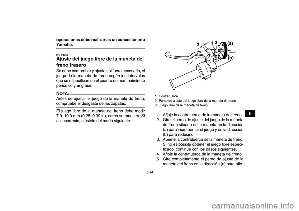 YAMAHA YFM50R 2008 Manuale de Empleo (in Spanish)
8-24
1
2
3
4
5
6
78
9
10
11
operaciones debe realizarlas un concesionario
Yamaha.
SBU24451
Ajuste del juego libre de la maneta del
freno trasero
Se debe comprobar y ajustar, si fuera necesa YAMAHA YFM50R 2008 Manuale de Empleo (in Spanish)
8-24
1
2
3
4
5
6
78
9
10
11
operaciones debe realizarlas un concesionario
Yamaha.
SBU24451
Ajuste del juego libre de la maneta del
freno trasero
Se debe comprobar y ajustar, si fuera necesa