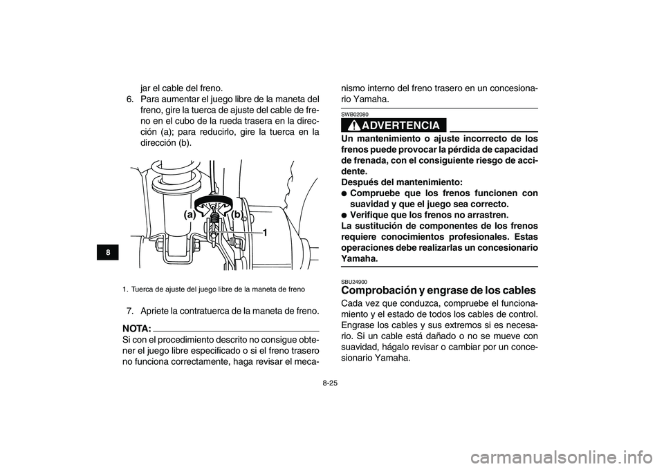 YAMAHA YFM50R 2008 Manuale de Empleo (in Spanish)
8-25
1
2
3
4
5
6
78
9
10
11
jar el cable del freno.
6. Para aumentar el juego libre de la maneta del
freno, gire la tuerca de ajuste del cable de fre-
no en el cubo de la rueda trasera en la dire YAMAHA YFM50R 2008 Manuale de Empleo (in Spanish)
8-25
1
2
3
4
5
6
78
9
10
11
jar el cable del freno.
6. Para aumentar el juego libre de la maneta del
freno, gire la tuerca de ajuste del cable de fre-
no en el cubo de la rueda trasera en la dire