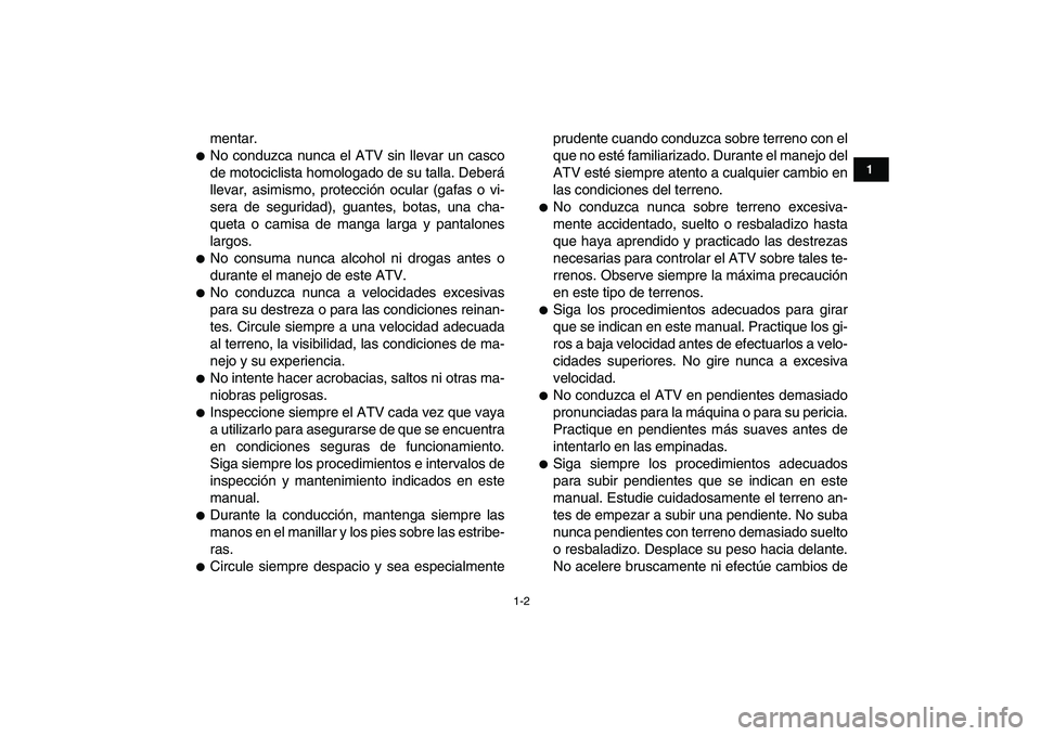 YAMAHA YFM50R 2008  Manuale de Empleo (in Spanish)  
1-2 
1
2
3
4
5
6
7
8
9
10
11
 
mentar. 
 
No conduzca nunca el ATV sin llevar un casco
de motociclista homologado de su talla. Deberá
llevar, asimismo, protección ocular (gafas o vi-
sera de segu