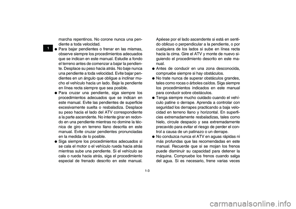 YAMAHA YFM50R 2008  Manuale de Empleo (in Spanish)  
1-3 
1
2
3
4
5
6
7
8
9
10
11
 
marcha repentinos. No corone nunca una pen-
diente a toda velocidad. 
 
Para bajar pendientes o frenar en las mismas,
observe siempre los procedimientos adecuados
que