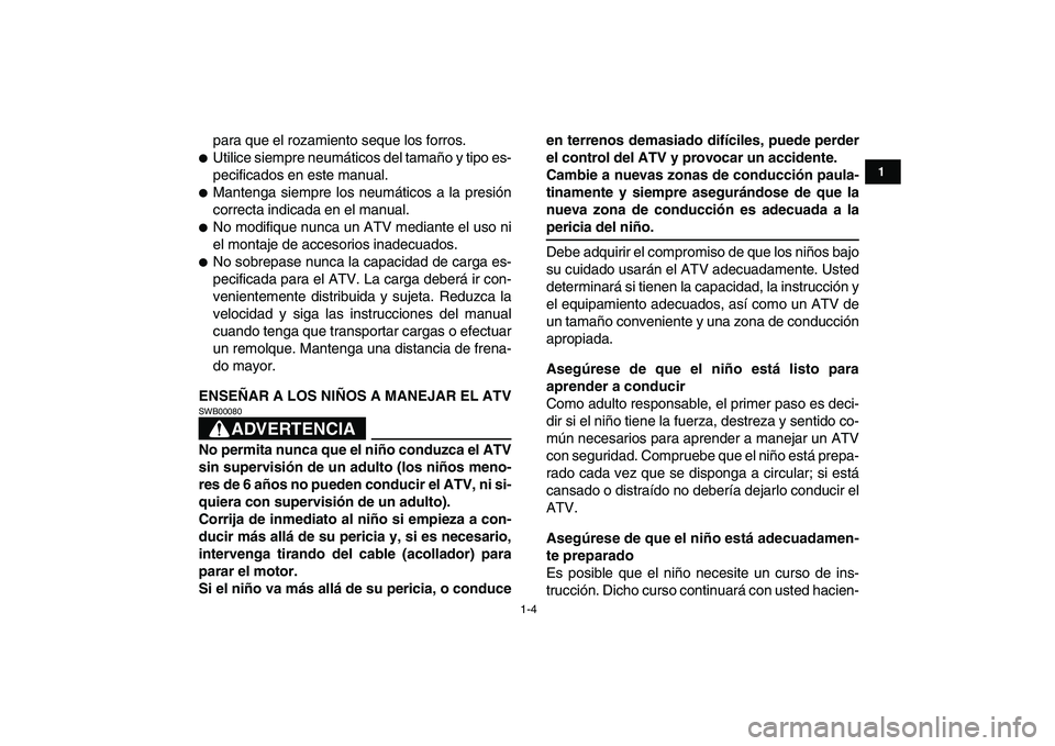YAMAHA YFM50R 2008  Manuale de Empleo (in Spanish)  
1-4 
1
2
3
4
5
6
7
8
9
10
11
 
para que el rozamiento seque los forros. 
 
Utilice siempre neumáticos del tamaño y tipo es-
pecificados en este manual. 
 
Mantenga siempre los neumáticos a la p