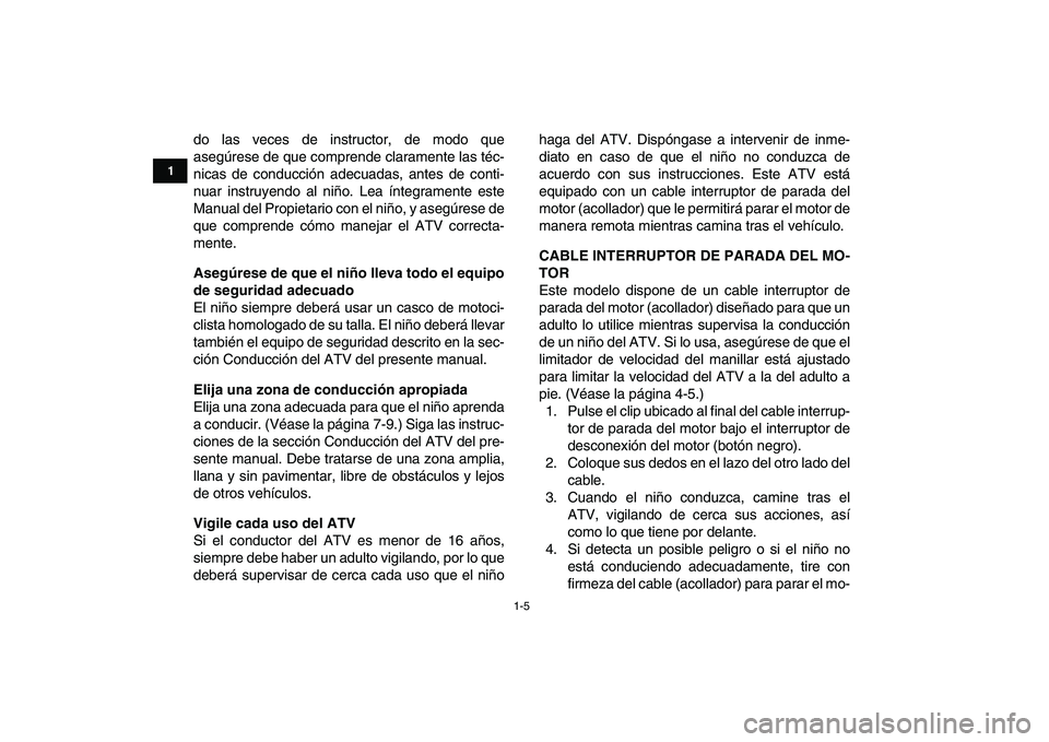 YAMAHA YFM50R 2008  Manuale de Empleo (in Spanish)  
1-5 
1
2
3
4
5
6
7
8
9
10
11
 
do las veces de instructor, de modo que
asegúrese de que comprende claramente las téc-
nicas de conducción adecuadas, antes de conti-
nuar instruyendo al niño. Lea