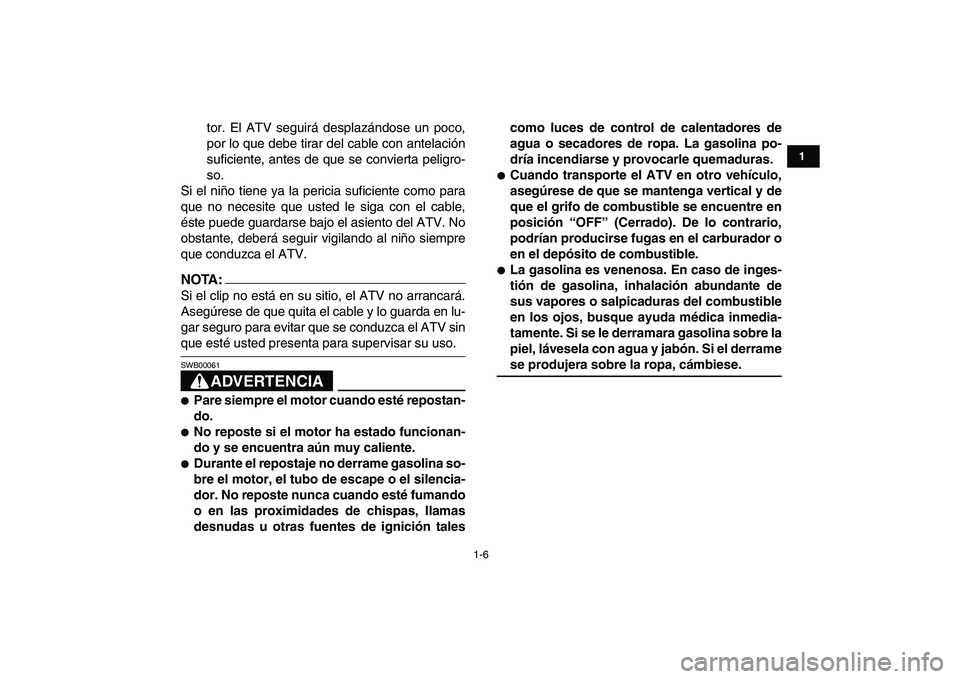 YAMAHA YFM50R 2008  Manuale de Empleo (in Spanish)  
1-6 
1
2
3
4
5
6
7
8
9
10
11
 
tor. El ATV seguirá desplazándose un poco,
por lo que debe tirar del cable con antelación
suficiente, antes de que se convierta peligro-
so.
Si el niño tiene ya la