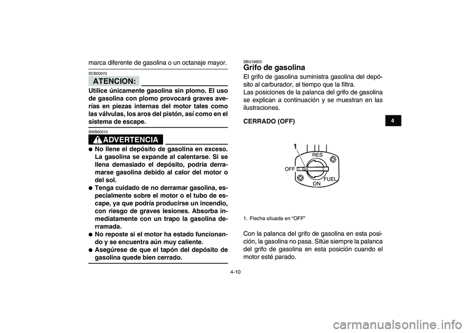 YAMAHA YFM50R 2008  Manuale de Empleo (in Spanish)  
4-10 
1
2
34
5
6
7
8
9
10
11
 
marca diferente de gasolina o un octanaje mayor.
ATENCION:
 
SCB00070  
Utilice únicamente gasolina sin plomo. El uso
de gasolina con plomo provocará graves ave-
rí