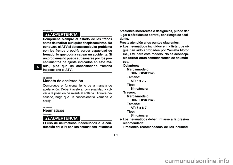 YAMAHA YFM50R 2008  Manuale de Empleo (in Spanish)  
5-4 
1
2
3
45
6
7
8
9
10
11
ADVERTENCIA
 
SWB00570  
Compruebe siempre el estado de los frenos
antes de realizar cualquier desplazamiento. No
conduzca el ATV si detecta cualquier problema
con los fr