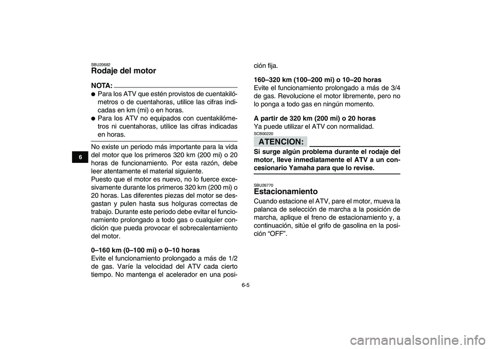 YAMAHA YFM50R 2008  Manuale de Empleo (in Spanish)  
6-5 
1
2
3
4
56
7
8
9
10
11
 
SBU20682 
Rodaje del motor 
NOTA:
 
 
Para los ATV que estén provistos de cuentakiló-
metros o de cuentahoras, utilice las cifras indi-
cadas en km (mi) o en horas. 