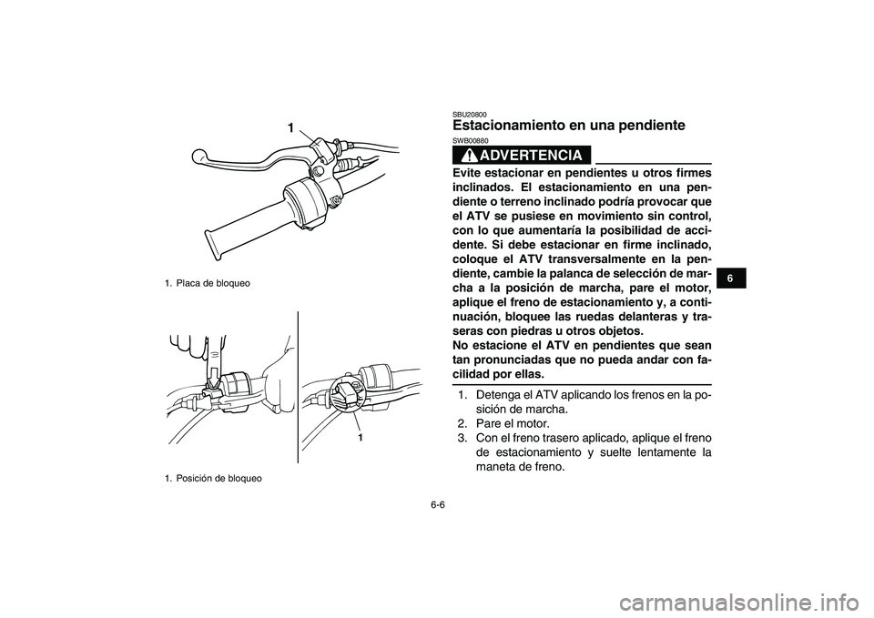 YAMAHA YFM50R 2008  Manuale de Empleo (in Spanish)  
6-6 
1
2
3
4
56
7
8
9
10
11
 
SBU20800 
Estacionamiento en una pendiente 
ADVERTENCIA
 
SWB00880  
Evite estacionar en pendientes u otros firmes
inclinados. El estacionamiento en una pen-
diente o t