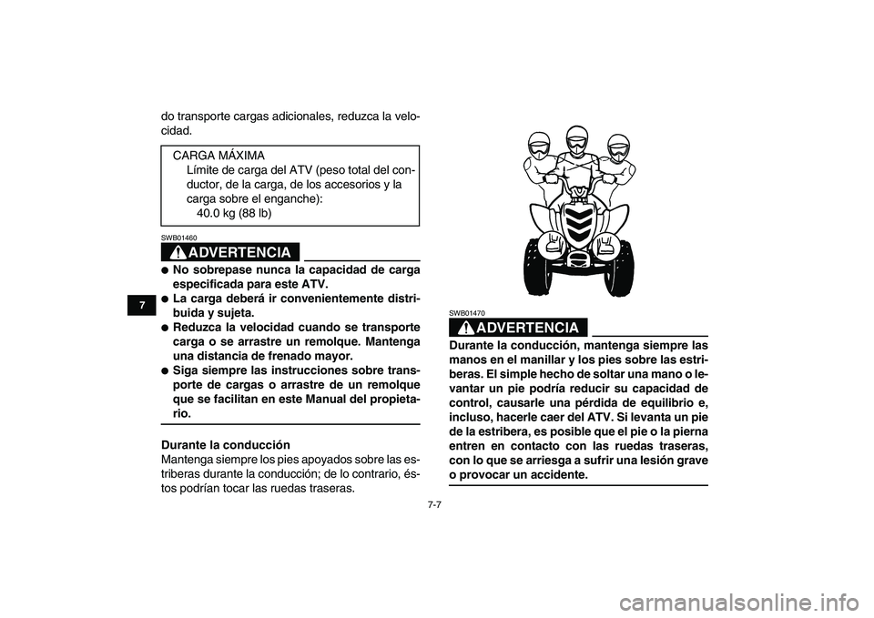 YAMAHA YFM50R 2008  Manuale de Empleo (in Spanish)  
7-7 
1
2
3
4
5
67
8
9
10
11
 
do transporte cargas adicionales, reduzca la velo-
cidad.
ADVERTENCIA
 
SWB01460  
 
No sobrepase nunca la capacidad de carga
especificada para este ATV. 
 
La carga 