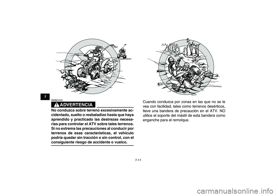 YAMAHA YFM50R 2008  Manuale de Empleo (in Spanish)  
7-11 
1
2
3
4
5
67
8
9
10
11
ADVERTENCIA
 
SWB01540  
No conduzca sobre terreno excesivamente ac-
cidentado, suelto o resbaladizo hasta que haya
aprendido y practicado las destrezas necesa-
rias par