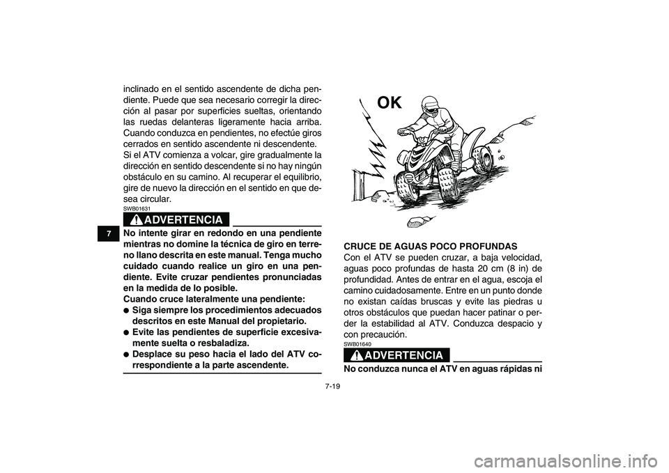 YAMAHA YFM50R 2008  Manuale de Empleo (in Spanish)  
7-19 
1
2
3
4
5
67
8
9
10
11
 
inclinado en el sentido ascendente de dicha pen-
diente. Puede que sea necesario corregir la direc-
ción al pasar por superficies sueltas, orientando
las ruedas delan