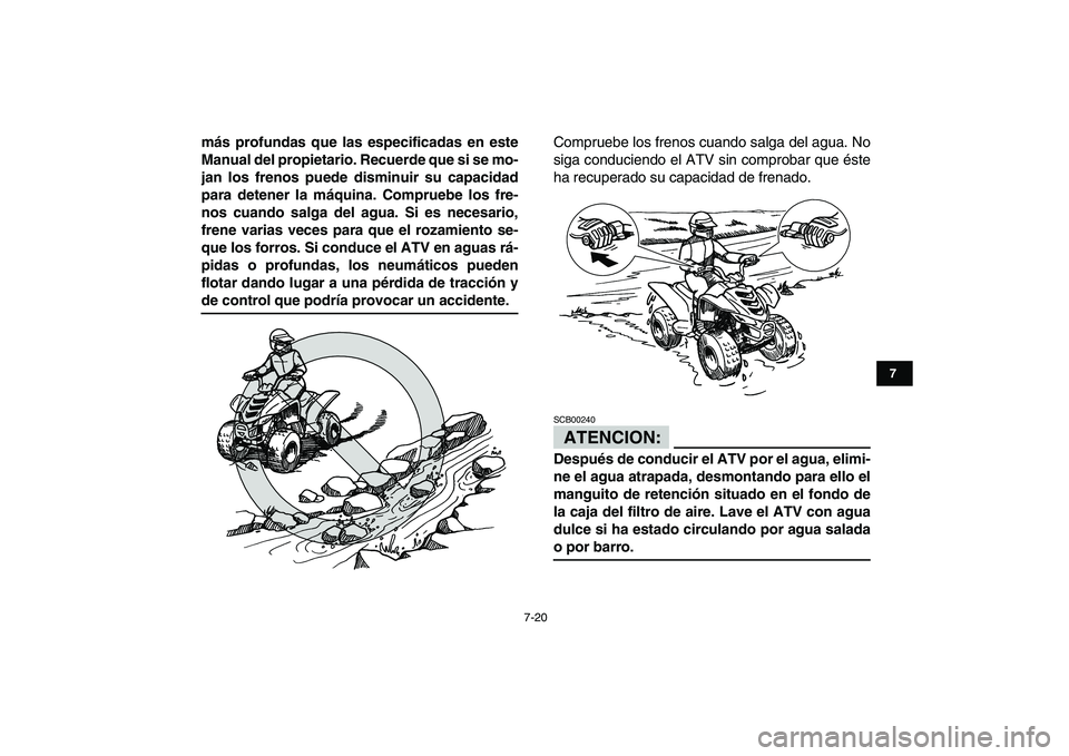YAMAHA YFM50R 2008  Manuale de Empleo (in Spanish)  
7-20 
1
2
3
4
5
67
8
9
10
11
 
más profundas que las especificadas en este
Manual del propietario. Recuerde que si se mo-
jan los frenos puede disminuir su capacidad
para detener la máquina. Compr