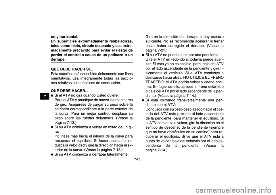 YAMAHA YFM50R 2008  Manuale de Empleo (in Spanish)  
7-23 
1
2
3
4
5
67
8
9
10
11
 
no y horizontal.
En superficies extremadamente resbaladizas,
tales como hielo, circule despacio y sea extre-
madamente precavido para evitar el riesgo de
perder el con