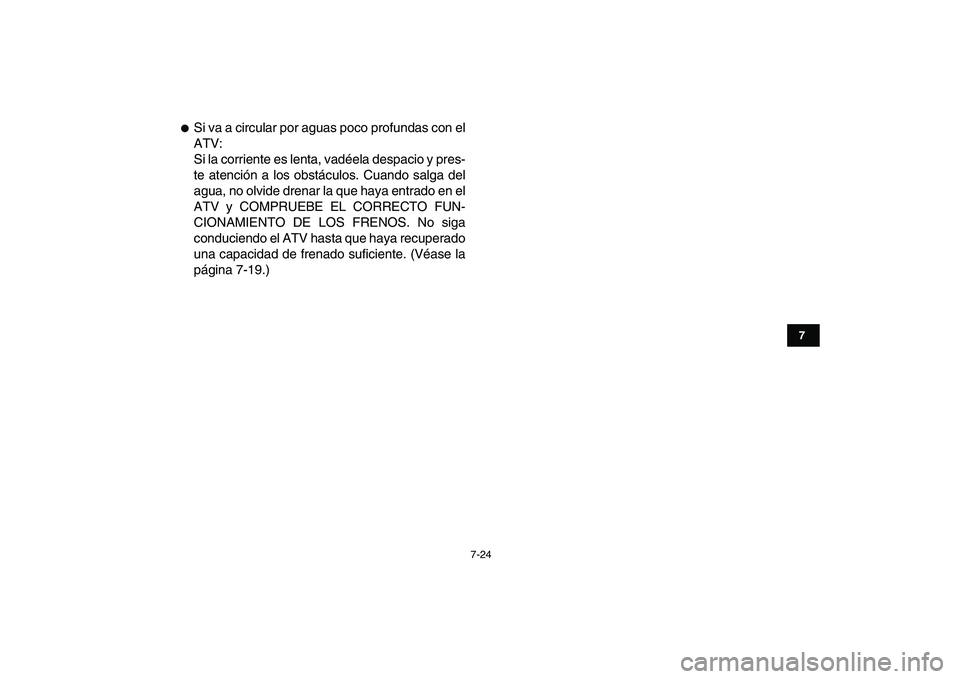 YAMAHA YFM50R 2008  Manuale de Empleo (in Spanish)  
7-24 
1
2
3
4
5
67
8
9
10
11
 
 
Si va a circular por aguas poco profundas con el
ATV:
Si la corriente es lenta, vadéela despacio y pres-
te atención a los obstáculos. Cuando salga del
agua, no 